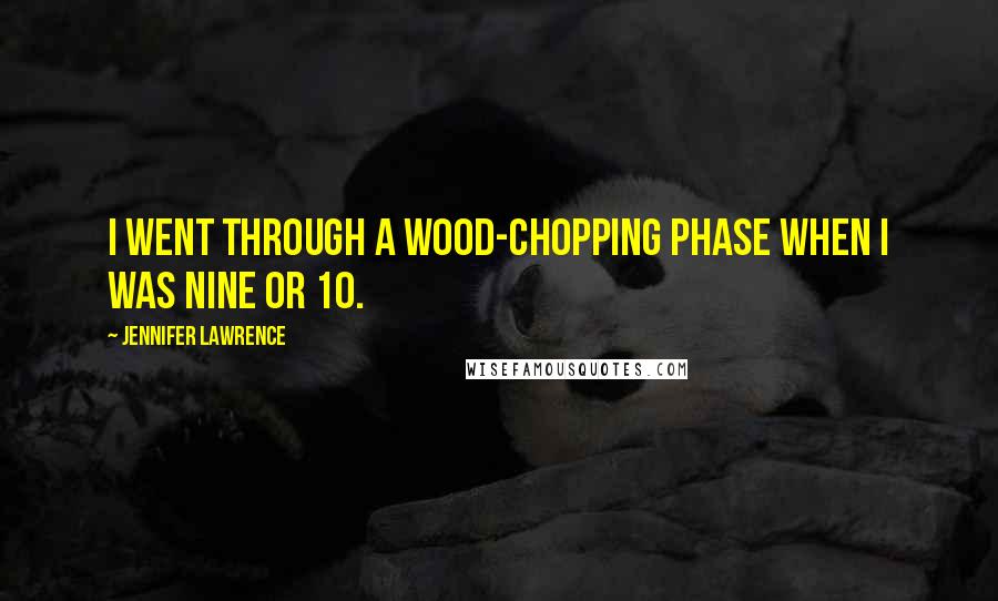 Jennifer Lawrence Quotes: I went through a wood-chopping phase when I was nine or 10.