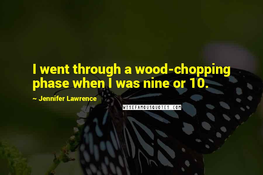 Jennifer Lawrence Quotes: I went through a wood-chopping phase when I was nine or 10.