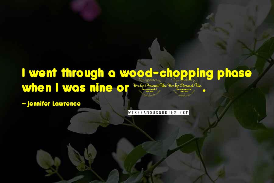 Jennifer Lawrence Quotes: I went through a wood-chopping phase when I was nine or 10.