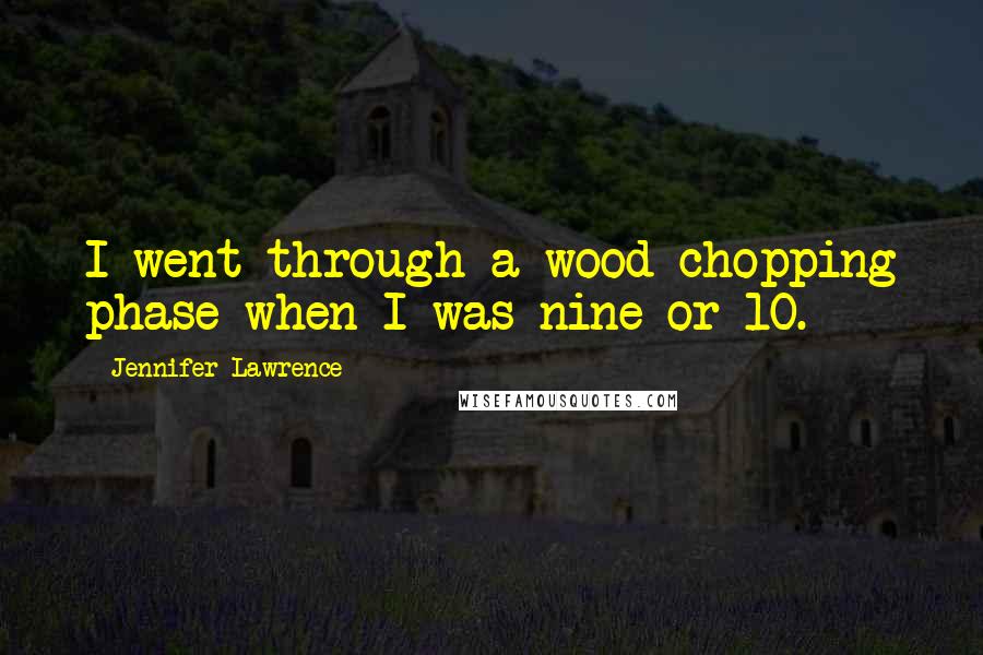 Jennifer Lawrence Quotes: I went through a wood-chopping phase when I was nine or 10.