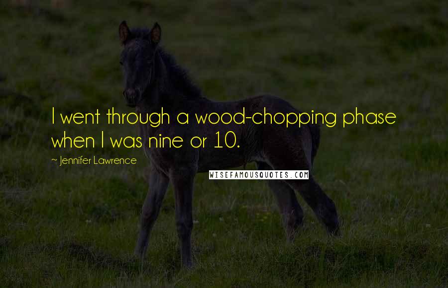 Jennifer Lawrence Quotes: I went through a wood-chopping phase when I was nine or 10.