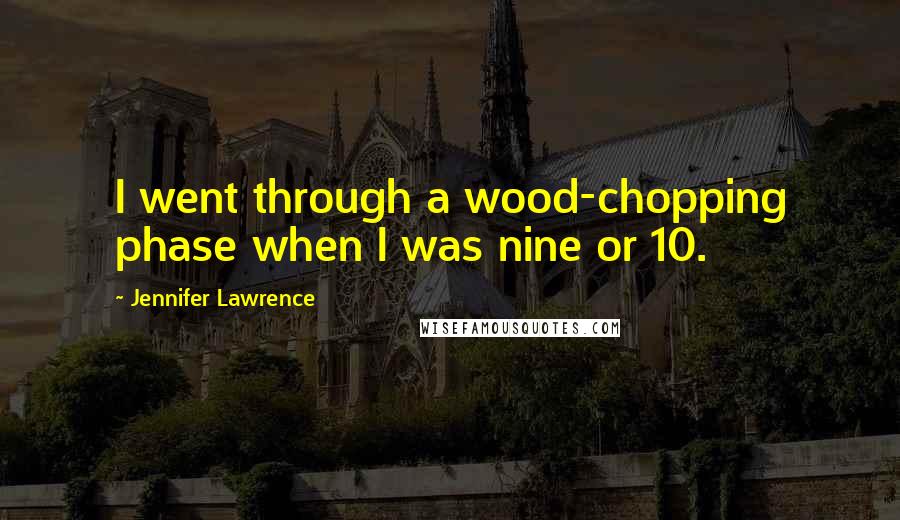 Jennifer Lawrence Quotes: I went through a wood-chopping phase when I was nine or 10.