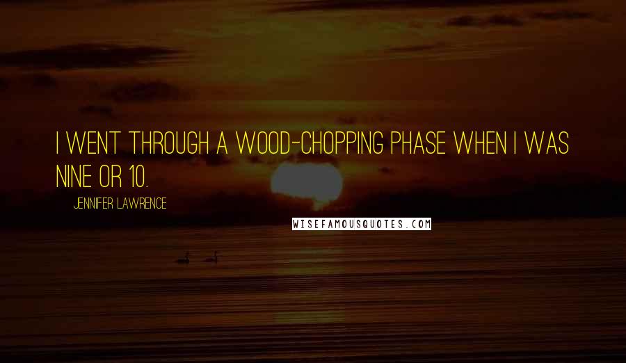 Jennifer Lawrence Quotes: I went through a wood-chopping phase when I was nine or 10.