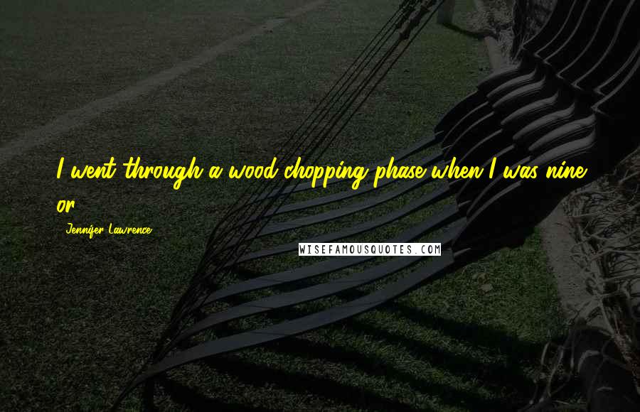 Jennifer Lawrence Quotes: I went through a wood-chopping phase when I was nine or 10.