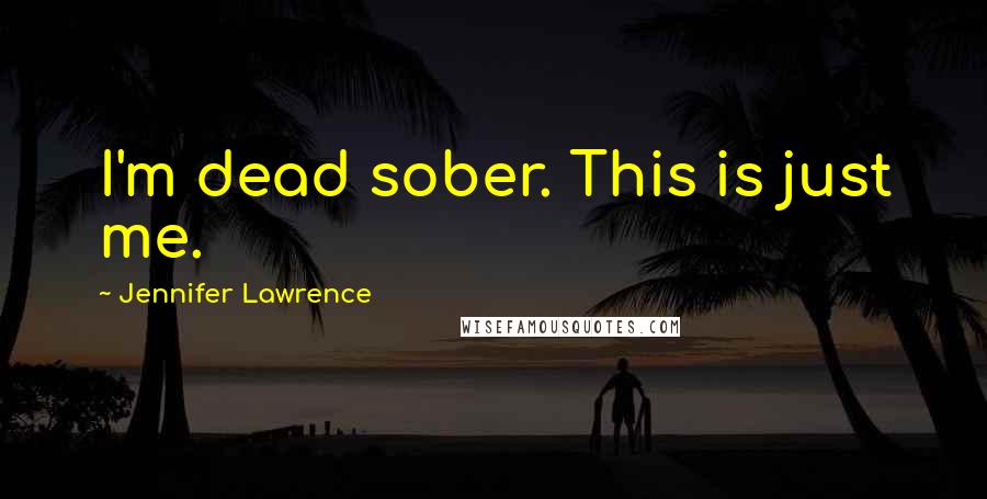 Jennifer Lawrence Quotes: I'm dead sober. This is just me.
