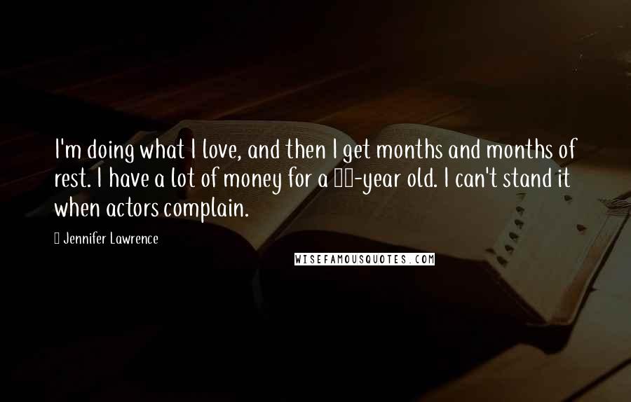 Jennifer Lawrence Quotes: I'm doing what I love, and then I get months and months of rest. I have a lot of money for a 21-year old. I can't stand it when actors complain.