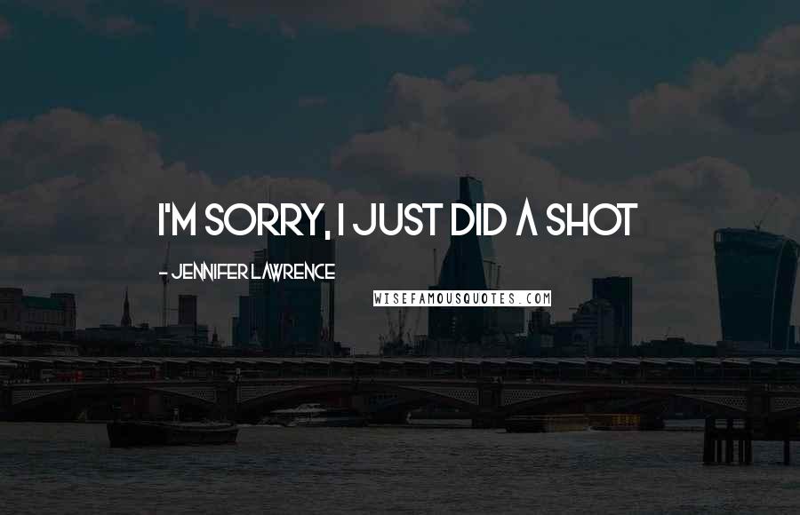 Jennifer Lawrence Quotes: I'm sorry, I just did a shot