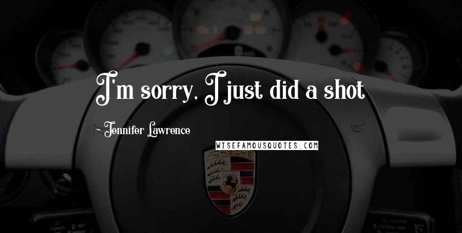 Jennifer Lawrence Quotes: I'm sorry, I just did a shot