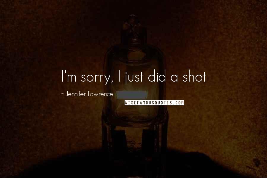 Jennifer Lawrence Quotes: I'm sorry, I just did a shot