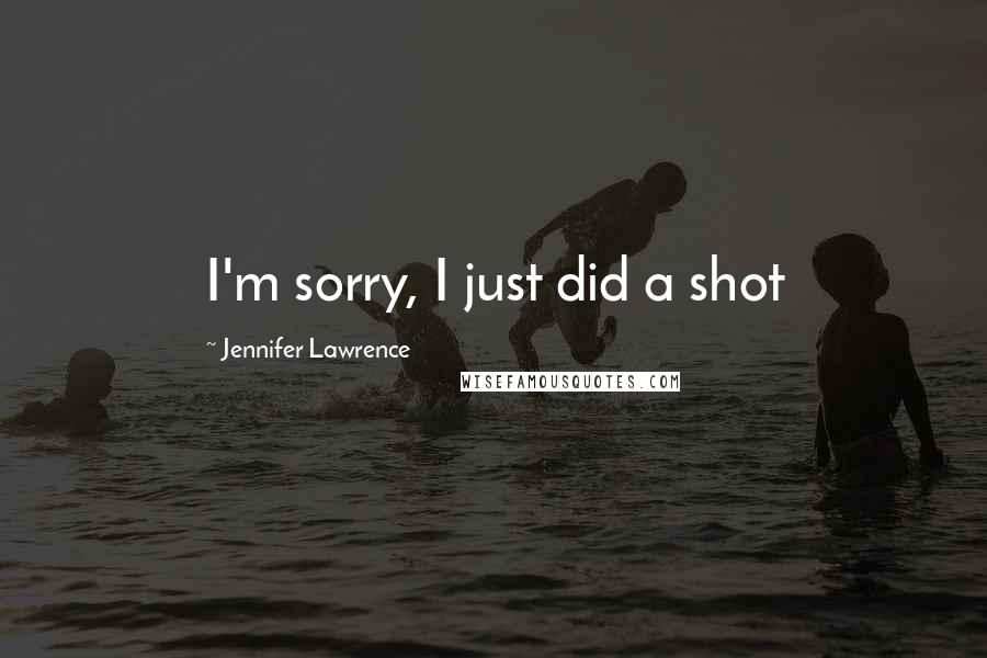 Jennifer Lawrence Quotes: I'm sorry, I just did a shot