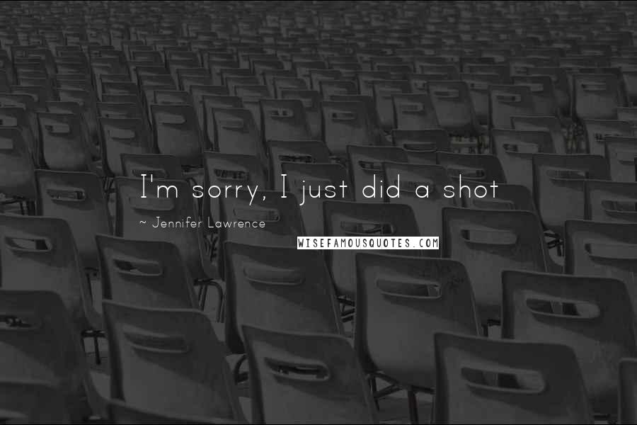 Jennifer Lawrence Quotes: I'm sorry, I just did a shot