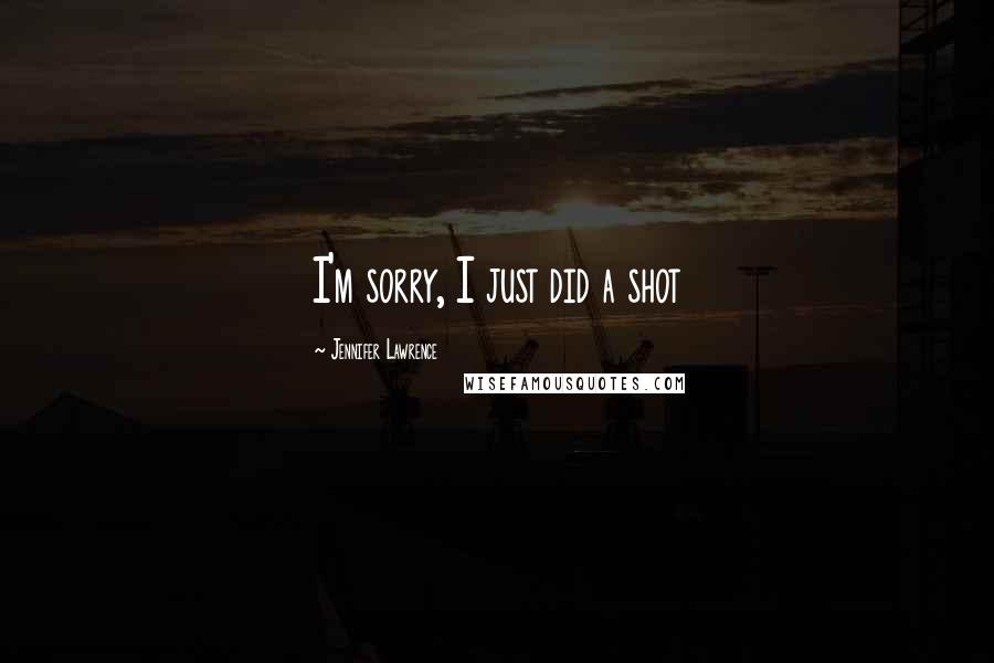 Jennifer Lawrence Quotes: I'm sorry, I just did a shot