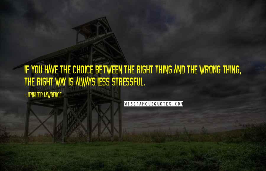 Jennifer Lawrence Quotes: If you have the choice between the right thing and the wrong thing, the right way is always less stressful.