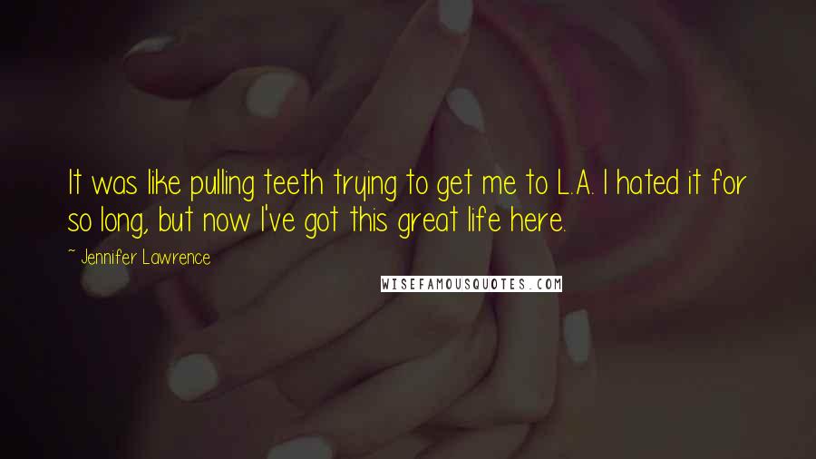 Jennifer Lawrence Quotes: It was like pulling teeth trying to get me to L.A. I hated it for so long, but now I've got this great life here.