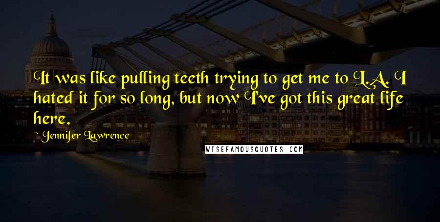 Jennifer Lawrence Quotes: It was like pulling teeth trying to get me to L.A. I hated it for so long, but now I've got this great life here.