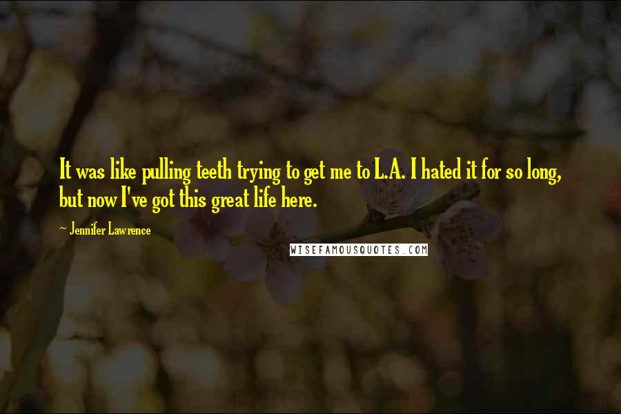 Jennifer Lawrence Quotes: It was like pulling teeth trying to get me to L.A. I hated it for so long, but now I've got this great life here.