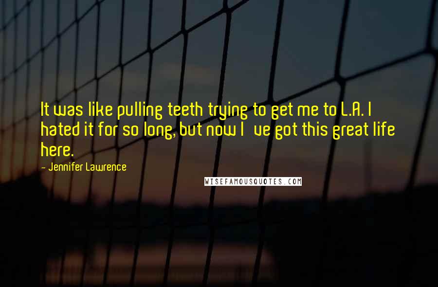 Jennifer Lawrence Quotes: It was like pulling teeth trying to get me to L.A. I hated it for so long, but now I've got this great life here.