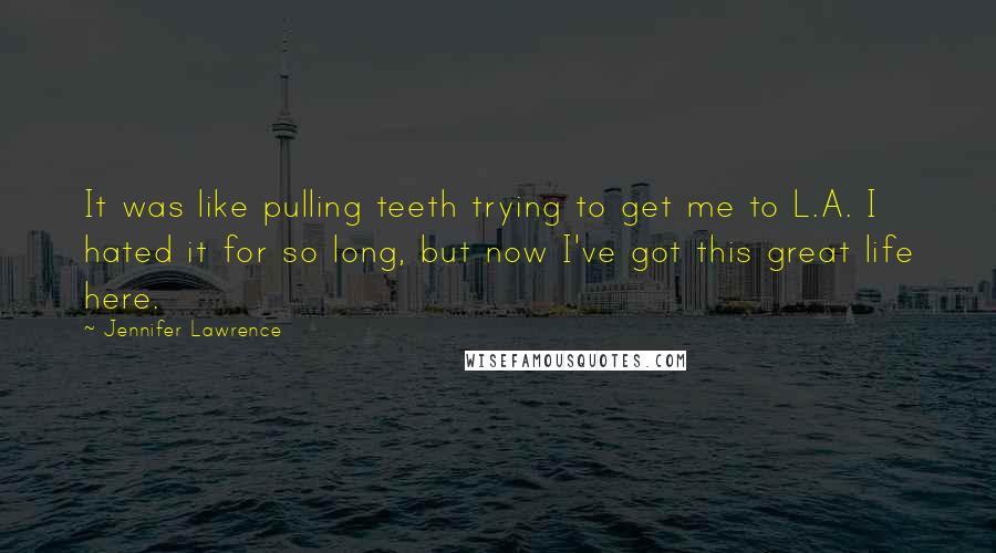 Jennifer Lawrence Quotes: It was like pulling teeth trying to get me to L.A. I hated it for so long, but now I've got this great life here.