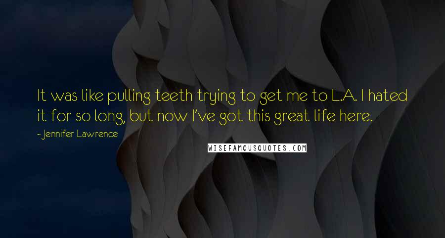 Jennifer Lawrence Quotes: It was like pulling teeth trying to get me to L.A. I hated it for so long, but now I've got this great life here.