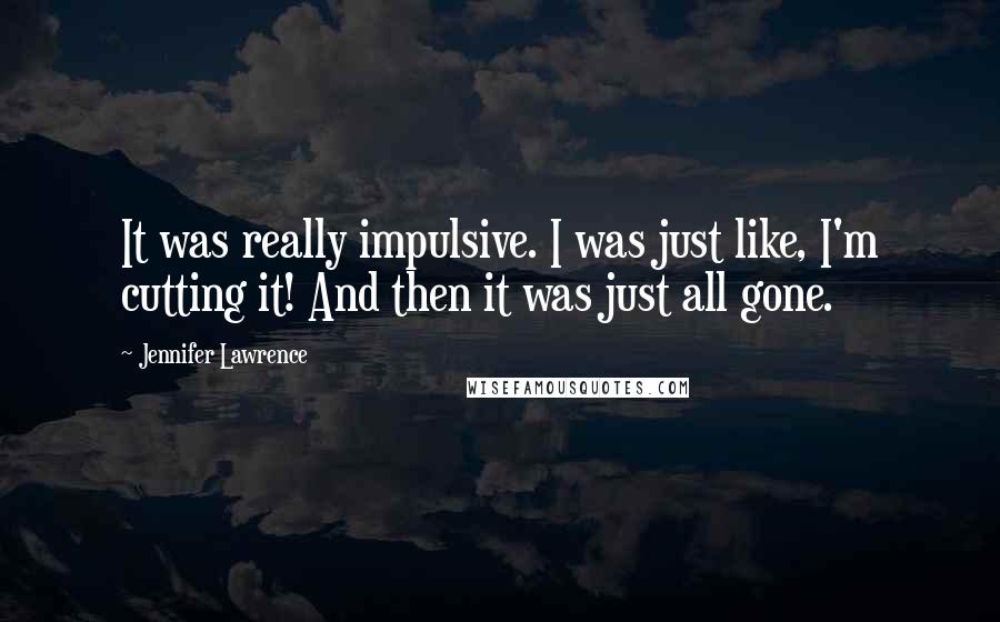 Jennifer Lawrence Quotes: It was really impulsive. I was just like, I'm cutting it! And then it was just all gone.