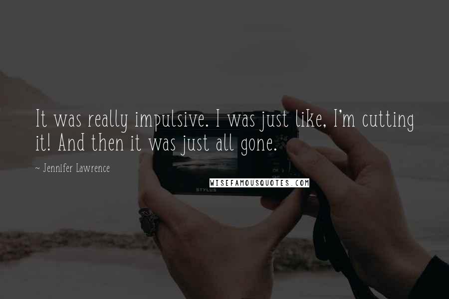 Jennifer Lawrence Quotes: It was really impulsive. I was just like, I'm cutting it! And then it was just all gone.