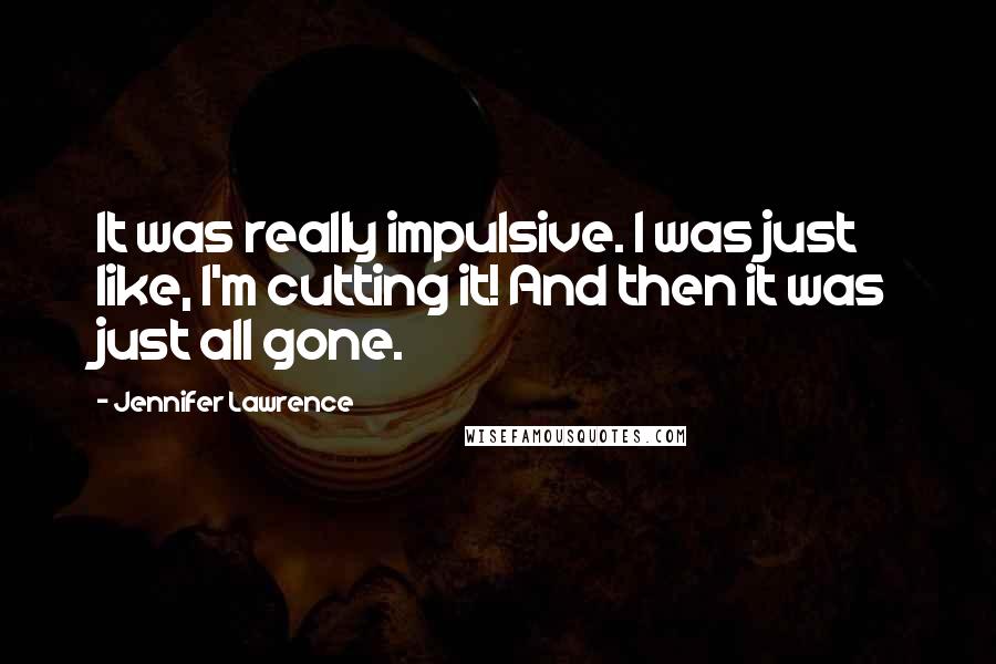 Jennifer Lawrence Quotes: It was really impulsive. I was just like, I'm cutting it! And then it was just all gone.