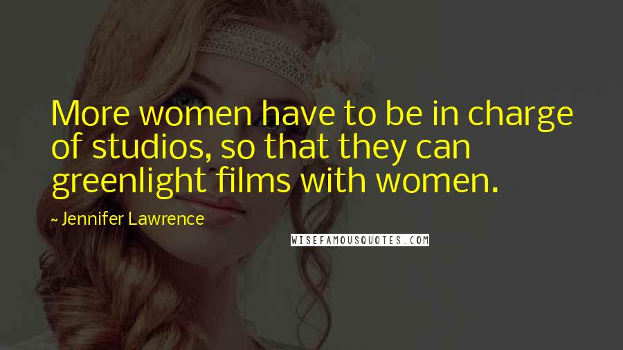 Jennifer Lawrence Quotes: More women have to be in charge of studios, so that they can greenlight films with women.