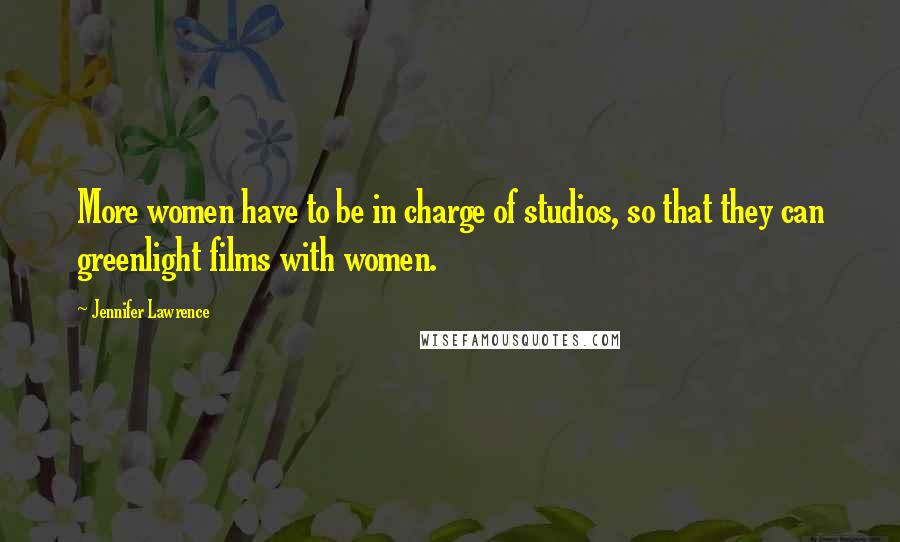 Jennifer Lawrence Quotes: More women have to be in charge of studios, so that they can greenlight films with women.