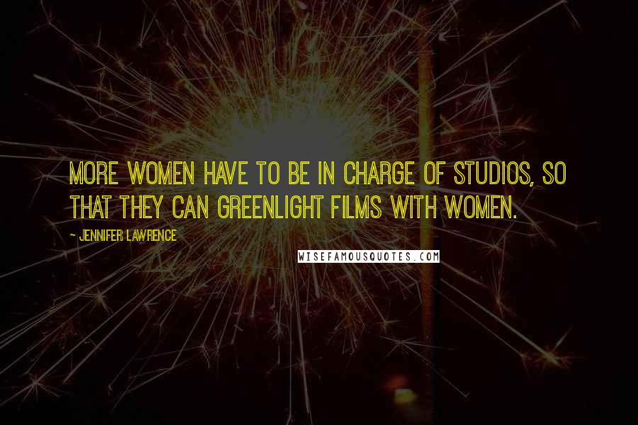 Jennifer Lawrence Quotes: More women have to be in charge of studios, so that they can greenlight films with women.