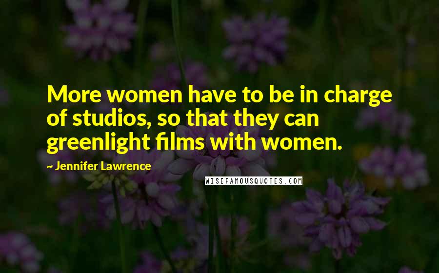 Jennifer Lawrence Quotes: More women have to be in charge of studios, so that they can greenlight films with women.