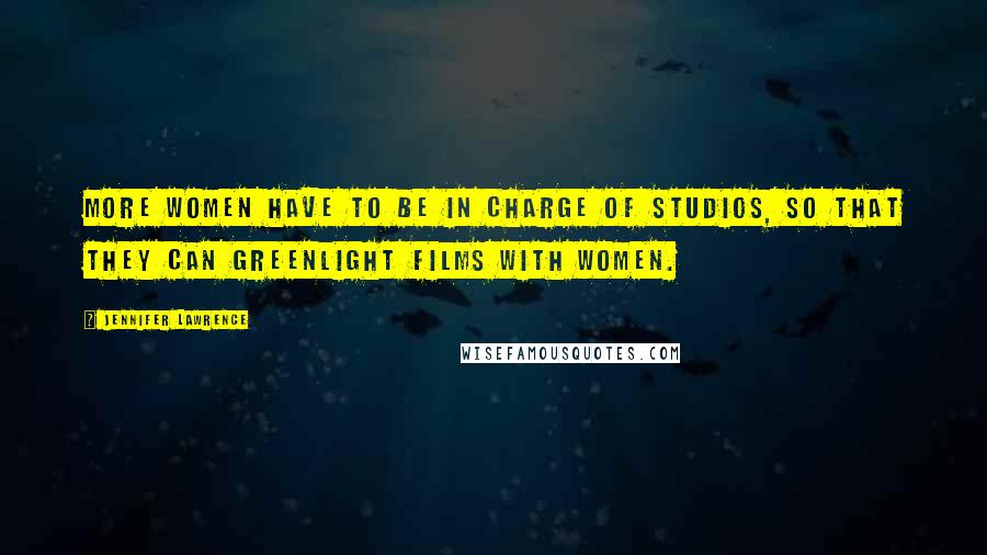 Jennifer Lawrence Quotes: More women have to be in charge of studios, so that they can greenlight films with women.