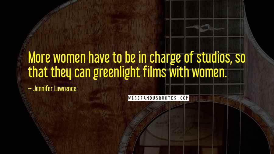 Jennifer Lawrence Quotes: More women have to be in charge of studios, so that they can greenlight films with women.