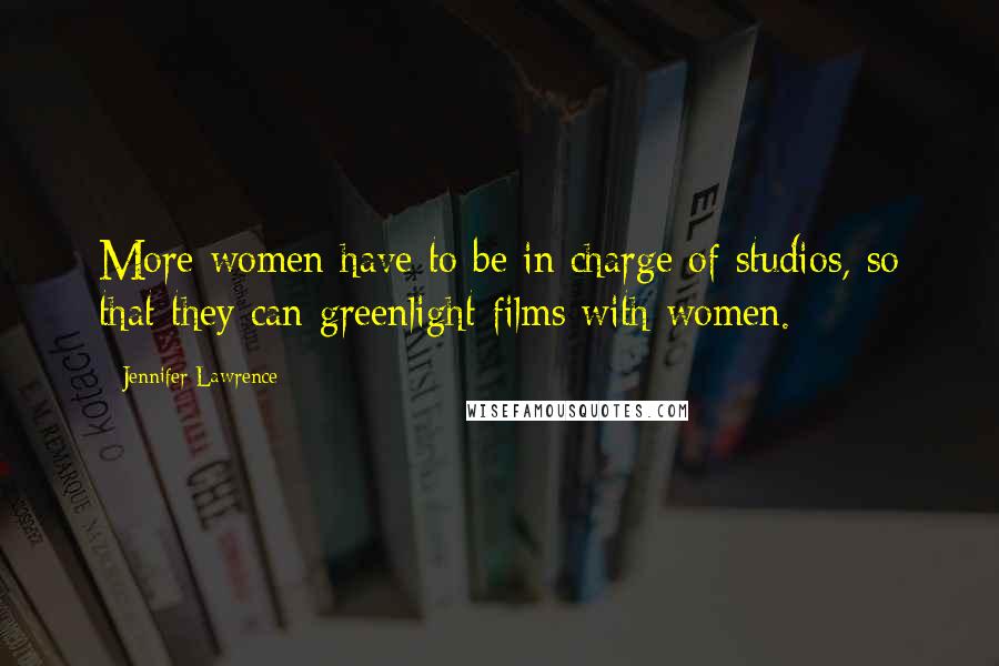 Jennifer Lawrence Quotes: More women have to be in charge of studios, so that they can greenlight films with women.