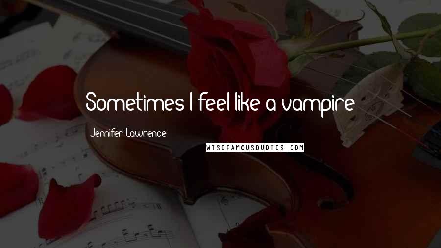 Jennifer Lawrence Quotes: Sometimes I feel like a vampire