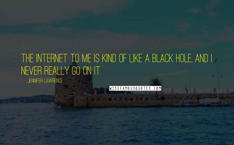 Jennifer Lawrence Quotes: The internet to me is kind of like a black hole, and I never really go on it.