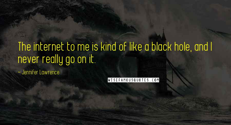 Jennifer Lawrence Quotes: The internet to me is kind of like a black hole, and I never really go on it.