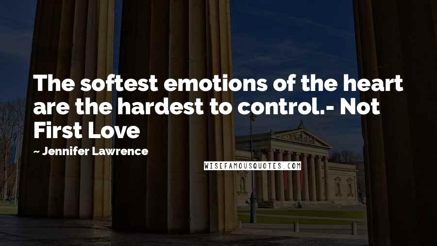 Jennifer Lawrence Quotes: The softest emotions of the heart are the hardest to control.- Not First Love