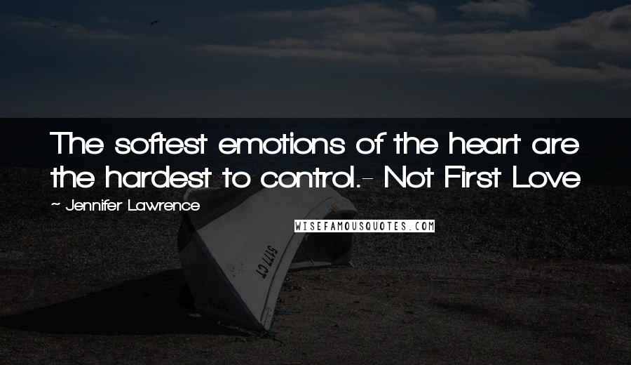 Jennifer Lawrence Quotes: The softest emotions of the heart are the hardest to control.- Not First Love