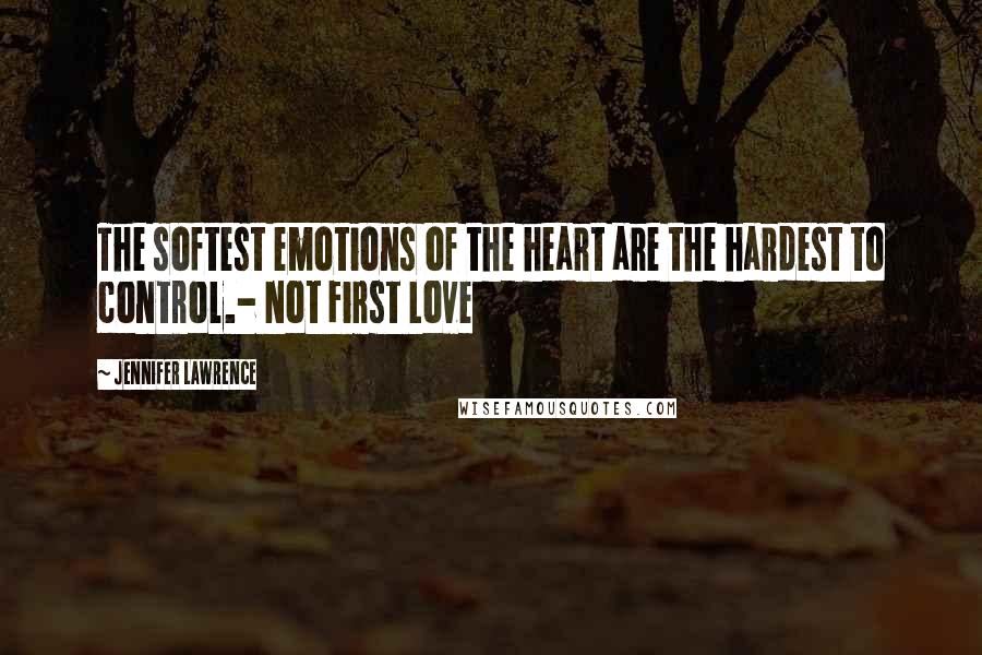 Jennifer Lawrence Quotes: The softest emotions of the heart are the hardest to control.- Not First Love