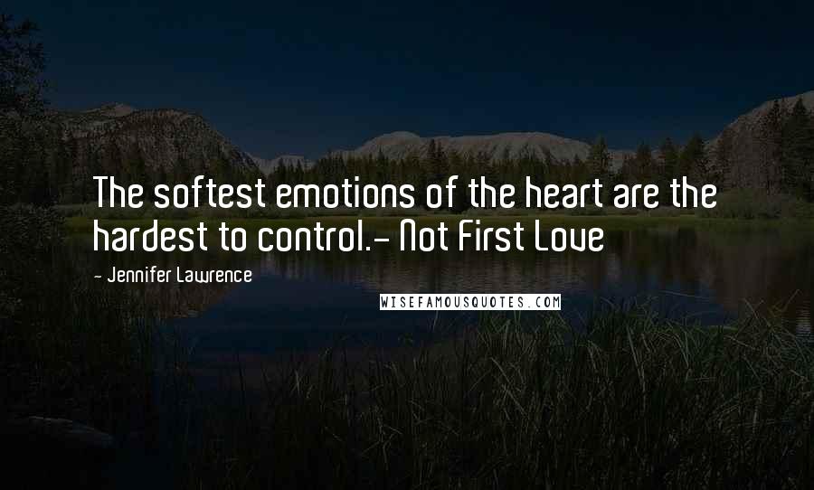 Jennifer Lawrence Quotes: The softest emotions of the heart are the hardest to control.- Not First Love