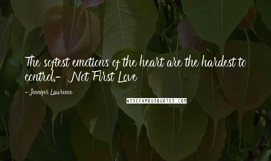 Jennifer Lawrence Quotes: The softest emotions of the heart are the hardest to control.- Not First Love