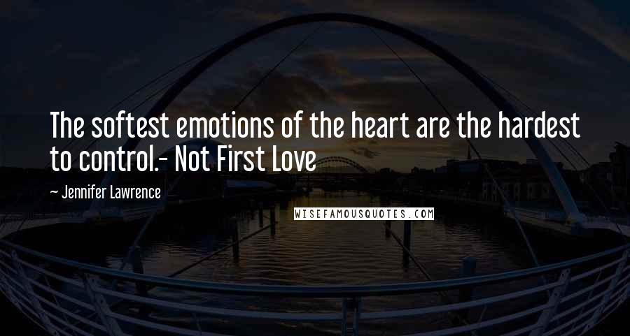 Jennifer Lawrence Quotes: The softest emotions of the heart are the hardest to control.- Not First Love