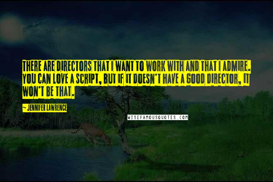 Jennifer Lawrence Quotes: There are directors that I want to work with and that I admire. You can love a script, but if it doesn't have a good director, it won't be that.