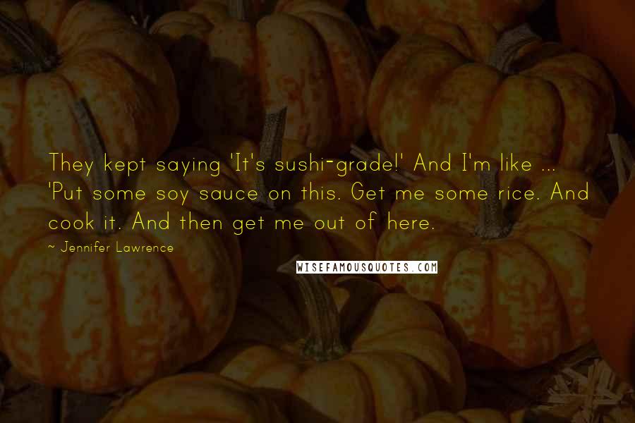 Jennifer Lawrence Quotes: They kept saying 'It's sushi-grade!' And I'm like ... 'Put some soy sauce on this. Get me some rice. And cook it. And then get me out of here.