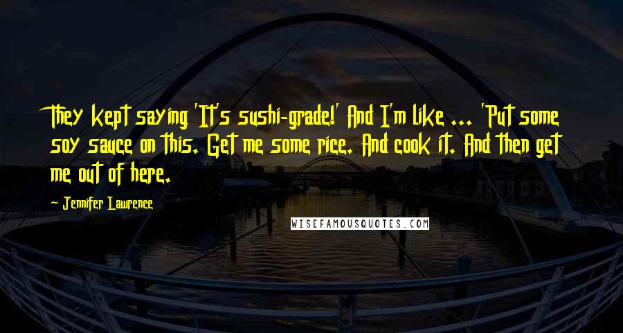 Jennifer Lawrence Quotes: They kept saying 'It's sushi-grade!' And I'm like ... 'Put some soy sauce on this. Get me some rice. And cook it. And then get me out of here.