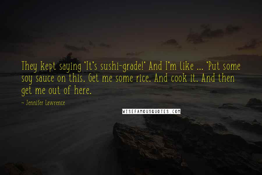 Jennifer Lawrence Quotes: They kept saying 'It's sushi-grade!' And I'm like ... 'Put some soy sauce on this. Get me some rice. And cook it. And then get me out of here.