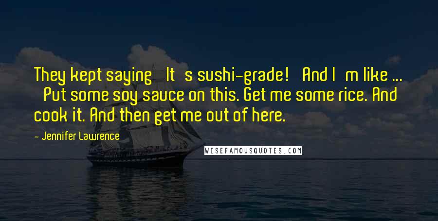 Jennifer Lawrence Quotes: They kept saying 'It's sushi-grade!' And I'm like ... 'Put some soy sauce on this. Get me some rice. And cook it. And then get me out of here.