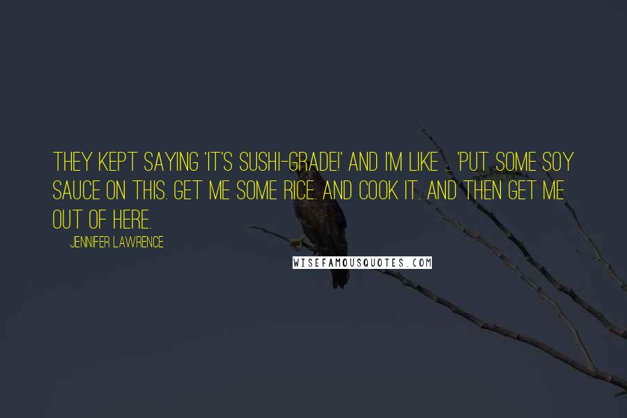 Jennifer Lawrence Quotes: They kept saying 'It's sushi-grade!' And I'm like ... 'Put some soy sauce on this. Get me some rice. And cook it. And then get me out of here.