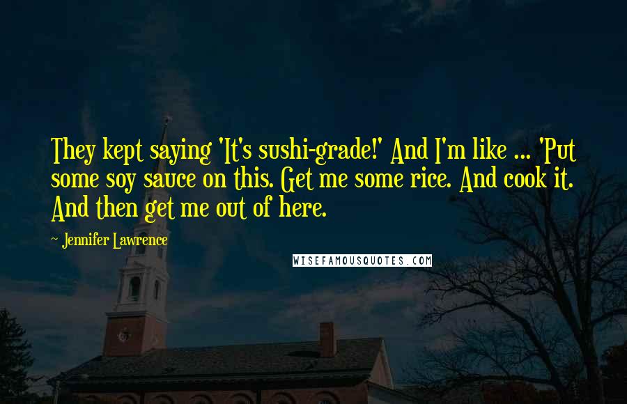 Jennifer Lawrence Quotes: They kept saying 'It's sushi-grade!' And I'm like ... 'Put some soy sauce on this. Get me some rice. And cook it. And then get me out of here.