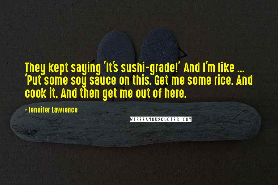 Jennifer Lawrence Quotes: They kept saying 'It's sushi-grade!' And I'm like ... 'Put some soy sauce on this. Get me some rice. And cook it. And then get me out of here.